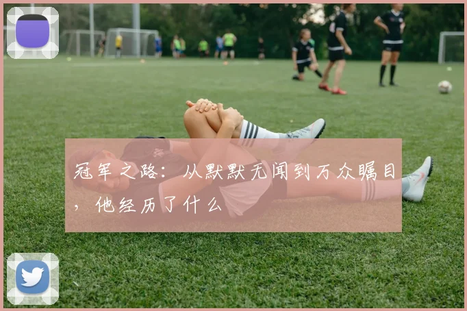 冠军之路：从默默无闻到万众瞩目，他经历了什么